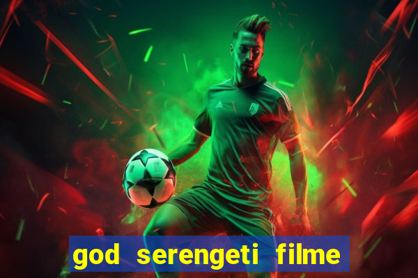 god serengeti filme completo dublado online